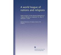A world league of nations and religions: Ninth congress of the National federation of religious liberals at Longwood, Pa., May 31 and June 1, 1919