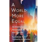 A World More Equal: An Internationalist Perspective on the Cold War (Columbia Studies in International and Global History)