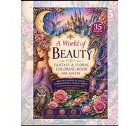 A World of Beauty: Fantasy & Floral Coloring Book: A Relaxing Collection of Elegant Floral, Fantasy & Nature Coloring Pages for Stress Relief, Mindfulness, and Creative Inspiration