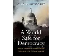 A World Safe for Democracy: Liberal Internationalism and the Crises of Global Order (Politics and Culture Series)