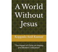 A World Without Jesus: "The Impact of Christ on History and Modern Civilization"