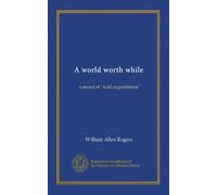 A world worth while: a record of "Auld acquaintance"