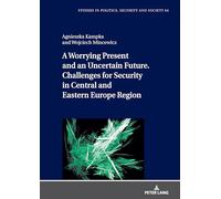 A Worrying Present and an Uncertain Future. Challenges for Security in Central and Eastern Europe Region: 64 (Studies in Politics, Security and Society)