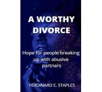 A WORTHY DIVORCE: Hope for people breaking up with abusive partners