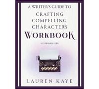 A Writer's Guide to Crafting Compelling Characters: The Workbook