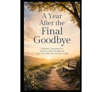 A Year After the Final Goodbye: Christian Companion for Parents Living Through the First Year After the Loss of a Child (Christian Healing Collection)