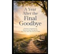 A Year After the Final Goodbye: Christian Companion for Parents Living Through the First Year After the Loss of a Child