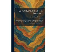 A Year Amongst the Persians: Impressions as to the Life, Character, & Thought of the People of Persia, Received During Twelve Months' Residence in That Country in the Years 1887-1888