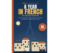 A Year in French: 50 Easy Short Stories to Learn French Fast for Complete Beginners - with English Translations, Key Vocabulary, Exercises & Games (A0-A2)