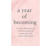 a year of becoming: 52 weekly affirmations and reflection prompts for starting again with softness and strength (threads of survival)