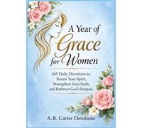 A Year of Grace for Women: 365 Daily Devotions to Renew Your Spirit, Strengthen Your Faith, and Embrace God’s Purpose