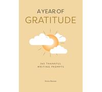 A Year of Gratitude: 365 writing prompts filled with gratitude and everything to be thankful for to bring joy and mindfulness into every day of your year