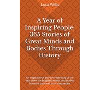 A Year of Inspiring People: 365 Stories of Great Minds and Bodies Through History: An inspirational story for everyday of the year from the brightest ... and bodies from the past and from the present