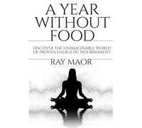 A Year Without Food: Discover the unimaginable world of proven energetic nourishment