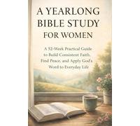 A Yearlong Bible Study For Women: A 52-Week Practical Guide to Build Consistent Faith, Find Peace, and Apply God’s Word to Everyday Life