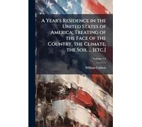 A Year's Residence in the United States of America; Treating of the Face of the Country, the Climate, the Soil ... [etc.]