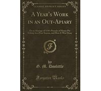 A Year's Work in an Out-Apiary (Classic Reprint): Or an Average of 114½ Pounds of Honey Per Colony in a Poor Season, and How It Was Done