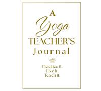 A Yoga TEACHER'S Journal: Practice it. Live it. Teach it.