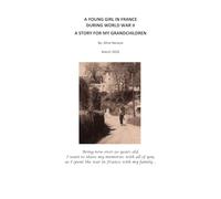 A YOUNG GIRL IN FRANCE DURING WORLD WAR II: A STORY FOR MY GRANDCHILDREN