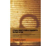 A Young Lawyer's Guide of Argument in the Court of Law: On Reasoning, Evidence, and Advocacy from an Early-Career Lawyer