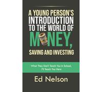 A Young Person's Introduction to the World of Money, Saving and Investing: What They Don't Teach You in School, I'll Teach You Here