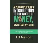A Young Person's Introduction to the World of Money, Saving and Investing: What They Don't Teach You in School, I'll Teach You Here