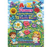 A-Z Flower Coloring Adventure with 72 Beautiful Blooms: Featuring 26 Alphabet Flowers with Full-Color Reference Pages, 24 Bonus Flowers with Color Guides, and 22 Creative Practice Pages for Kids