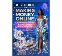 A-Z GUIDE TO MAKING MONEY ONLINE: Build Income Streams From Scratch (Even as a Beginner)