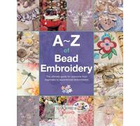 A-Z of Bead Embroidery: The ultimate guide for everyone from beginners to experienced embroiderers (A-Z of Needlecraft)