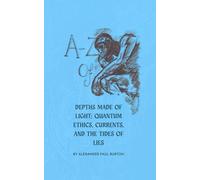 A-Z of Depths Made of Light: Quantum Ethics, Currents, and the Tides of Lies (A-Z: Philosophical and Poetic Ponderings of a Millennial Lost)