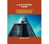 A-Z of Starting a bank: Blueprint for a Bank: A Step-by-Step Guide to Starting Your Own Financial Institution