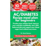 A1C/DIABETES RECIPE MEAL PLAN FOR BEGINNERS: Practice easy solution food, improve your activities confidently, eat a 100+ balanced diet and support your blood sugar level without any stress.