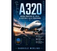A320 - Guida Pratica al Volo, ai Sistemi e alle Procedure: Manuale introduttivo per appassionati di aviazione, studenti e flight simmers