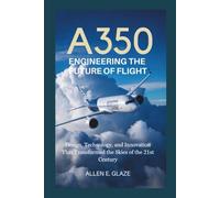 A350: Engineering the Future of Flight: Design, Technology, and Innovation That Transformed the Skies of the 21st Century