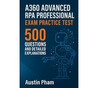 A360 Advanced RPA Professional Exam Practice Test: 500 Questions and Detailed Explanations
