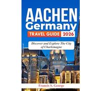 AACHEN GERMANY TRAVEL GUIDE 2026: Discover and Explore the City of Charlemagne (The Traveler Trails of Discovery)