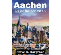 Aachen Reiseführer 2026: Altstadt und Thermalbadkultur, Tagesausflüge nach Maastricht und Belgien - ruhige Orientierung für Aufenthalt, Bahn, und den Alltag in der Stadt