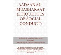 AADAAB AL-MUASHARAAT (ETIQUETTES OF SOCIAL CONDUCT): A detailed explanation of the necessary etiquettes for important aspects of life-such as giving ... and conduct with elders.