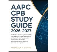 AAPC CPB STUDY GUIDE 2026-2027: Master the Revenue Cycle: Complete Exam Preparation and Real-World Billing Strategies for CPB® Certification Success ... 1000 Practice Questions and Answers Explained