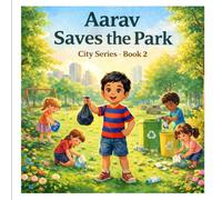 Aarav Saves the Park: A Sweet Moral Story for Kids About Cleanliness, Teamwork and Caring for Community Spaces (Aarav’s Moral Adventures)