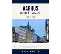 AARHUS GUIDE DE VOYAGE 2026-2027: Culture portuaire, musées, marchés alimentaires, Excursions d'une journée, itinéraires cyclistes et conseils pratiques pour les visiteurs