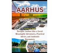 AARHUS TRAVEL GUIDE 2025: Navigate Aarhus Like a Local: Meaningful Adventures, Practical Advice, and Authentic Encounters