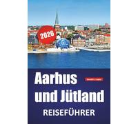 Aarhus und Jütland REISEFÜHRER 2026: Erleben Sie Dänemarks bestgehütete Sehenswürdigkeiten, lokale Aromen, Kultur und Küstenausflüge durch Jütland und darüber hinaus