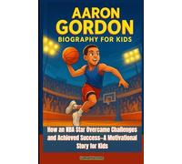 AARON GORDON BIOGRAPHY FOR KIDS: How an NBA Star Overcame Challenges and Achieved Success-A Motivational Story for Kids