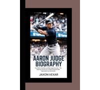 AARON JUDGE BIOGRAPHY: Hard Work, Humility, and Big League Success - The Inspiring Journey of a Yankee Superstar Who Captivated Fans Worldwide