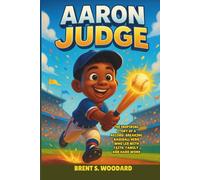 Aaron Judge: The Inspiring Story of a Record-Breaking Baseball Hero Who Led with Faith, Family, and Hard Work - An Uplifting Children’s Biography for Young Readers