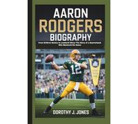 AARON RODGERS BIOGRAPHY: From Gridiron Genius to Lombardi Glory: The Story of a Quarterback Who Mastered the Game