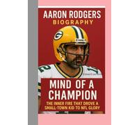 AARON RODGERS-BIOGRAPHY: MIND OF A CHAMPION-THE INNER FIRE THAT DROVE A SMALL-TOWN KID TO NFL GLORY