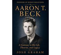 Aaron T Beck: A Gateway to His Life, Theories, and Legacy (Pioneers of Human Behaviour)