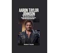 AARON TAYLOR JOHNSON BIOGRAPHY: Rugged Reinvention in the Spotlight- From Child Star to Heist Hero